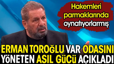 Erman Toroğlu VAR odasını yöneten asıl gücü açıkladı. Hakemleri parmaklarında oynatıyorlar