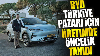 BYD Türkiye pazarı için üretimde öncelik tanıdı