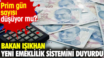 Bakan Işıkhan yeni emeklilik sistemini duyurdu. Prim gün sayısı düşüyor mu?