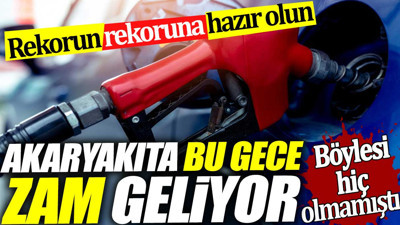 Akaryakıta bu gece zam geliyor. Böylesi hiç olmamıştı. Rekorun rekoruna hazır olun