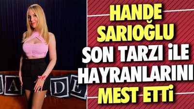 Hande Sarıoğlu son tarzı ile hayranlarını mest etti