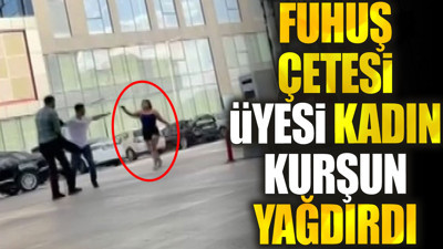 Fuhuş çetesi üyesi kadın kurşun yağdırdı