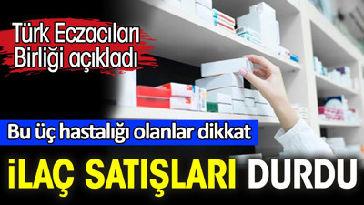 Bu üç hastalığı olanlar dikkat. İlaç satışları durdu. Türk Eczacıları Birliği açıkladı