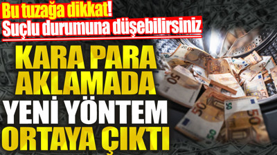 Kara para aklamada yeni yöntem ortaya çıktı. Bu tuzağa dikkat. Suçlu durumuna düşebilirsiniz