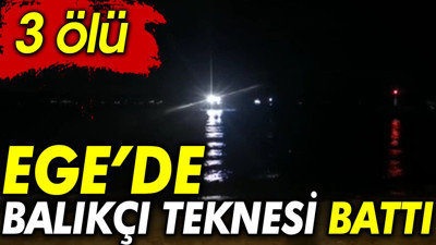 Ege’de balıkçı teknesi battı: 3 ölü