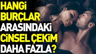 Hangi burçlar arasındaki cinsel çekim daha fazla?