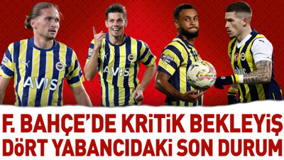 Fenerbahçe'de kritik bekleyiş! İşte 4 yabancı futbolcunun son durumu