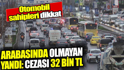 Arabasında bulunmayanlar yandı: Cezası 32 bin TL! Otomobil sahipleri dikkat