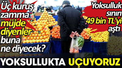 Yoksullukta uçuyoruz. Yoksulluk sınırı 49 bin TL'yi aştı