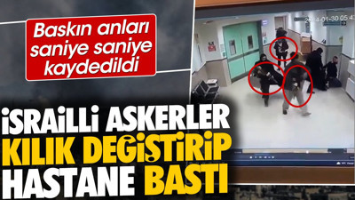İsrailli askerler kılık değiştirip hastane bastı. Baskın anları saniye saniye kaydedildi