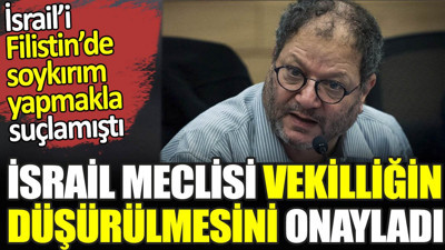 İsrail’i Filistin’de soykırım yapmakla suçlamıştı. İsrail Meclisi vekilliğin düşürülmesini onayladı