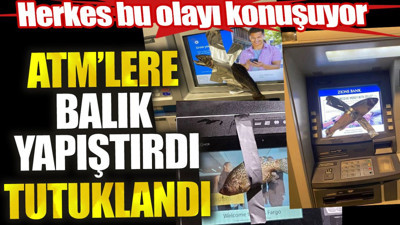 ATM’lere balık yapıştırdı tutuklandı! Herkes bu olayı konuşuyor