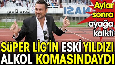 Süper Lig'in eski yıldızı alkol komasındaydı. Aylar sonra ayağa kalktı