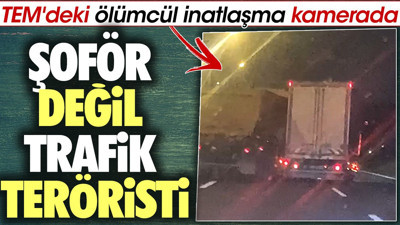 Şoför değil trafik teröristi. TEM'deki ölümcül inatlaşma kamerada