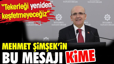 Mehmet Şimşek’in bu mesajı kime? “Tekerleği yeniden keşfetmeyeceğiz.”