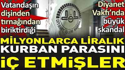 Milyonlarca liralık kurban parasını iç etmişler. Diyanet Vakfı'nda büyük skandal