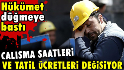 Çalışma saatleri ve tatil ücretleri değişiyor. Hükümet düğmeye bastı