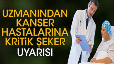 Uzmanından kanser hastalarına kritik şeker uyarısı