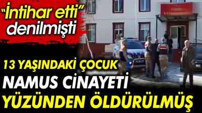 İntihar etti denilmişti. 13 yaşındaki çocuk namus cinayeti yüzünden öldürülmüş