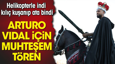 Arturo Vidal için muhteşem transfer töreni: Helikopterle indi ve kılıç kuşanıp ata bindi
