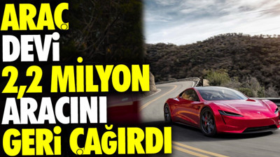 Araç devi 2,2 milyon aracını geri çağırdı