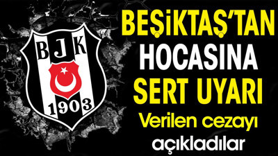Beşiktaş'tan hocasına sert uyarı. Verilen cezayı açıkladılar