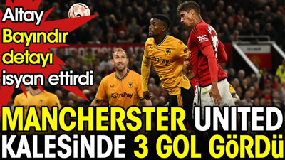 Manchester United kalesinde 3 gol gördü. Altay Bayındır detayı isyan ettirdi