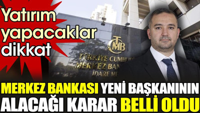 Merkez Bankası yeni başkanının alacağı karar belli oldu. Yatırım yapacaklar dikkat