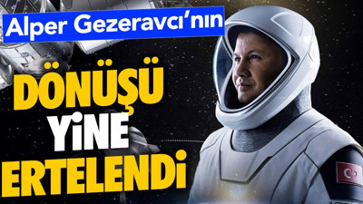 Alper Gezeravcı'nın dönüşü yine ertelendi