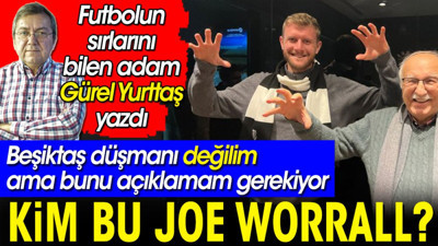 Kim bu Joe Worrall? Beşiktaş düşmanı değilim ama bunu açıklamam gerekiyor. Gürel Yurttaş yazdı