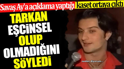 Tarkan eşcinsel olup olmadığını söyledi. Savaş Ay'a açıklama yaptığı kaset ortaya çıktı
