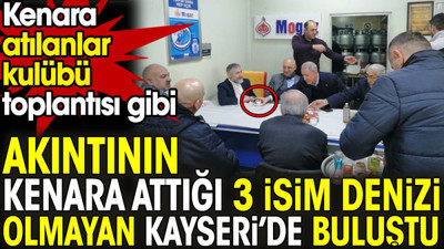 Akıntının kenara attığı 3 isim denizi olmayan Kayseri'de buluştu. Kenara atılanlar kulübü toplantısı gibi