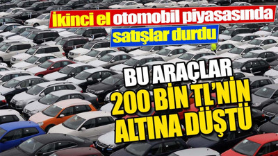 İkinci el otomobil piyasasında satışların durmasıyla bu araçlar 200 bin TL'nin altına düştü