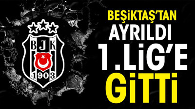 Beşiktaş'tan ayrıldı 1. Lig ekibine imza attı