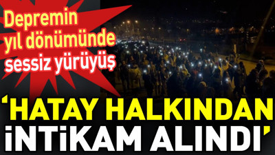 Depremin yıl dönümünde sessiz yürüyüş. 'Hatay halkından intikam alındı'