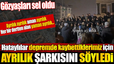 Hataylılar depremde kaybettiklerimiz için Ayrılık şarkısını söyledi. Gözyaşları sel oldu