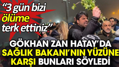 Gökhan Zan Hatay’da Sağlık Bakanı’nın yüzüne karşı bunları söyledi. '3 gün bizi ölüme terk ettiniz'