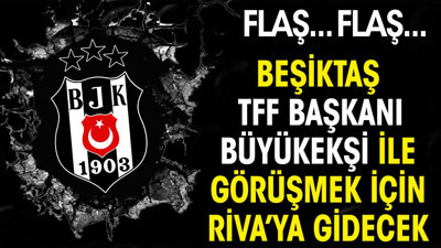 Son dakika... Beşiktaş Büyükekşi ile görüşmek için Riva'ya gidecek