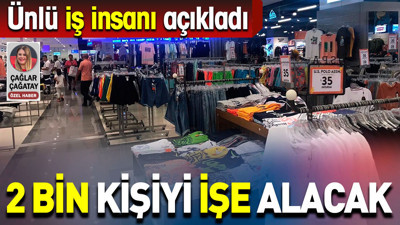 2 bin kişiyi işe alacak. Ünlü iş insanı açıkladı