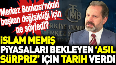 İslam Memiş piyasaları bekleyen 'asıl sürpriz' için tarih verdi. Merkez Bankası'ndaki başkan değişikliği için ne söyledi