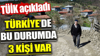 TÜİK açıkladı. Türkiye’de bu durumda 3 kişi var