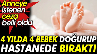 4 yılda 4 bebek doğurup hastanede bıraktı. Anneye istenen ceza belli oldu