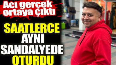 Saatlerce aynı sandalyede oturdu. Acı gerçek ortaya çıktı