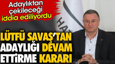 Son dakika.. Lütfü Savaş'tan adaylığı devam ettirme kararı. Adaylıktan çekileceği iddia ediliyordu