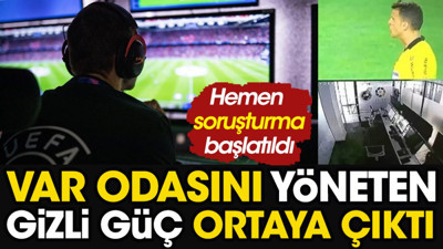 VAR odasını yöneten gizli güç ortaya çıktı. Soruşturma başlatıldı