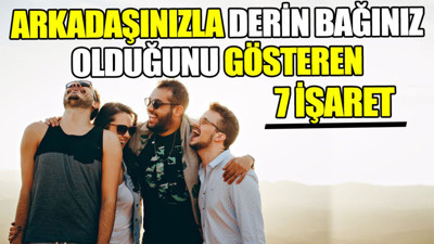 Arkadaşlarınızla derin bir bağınız olduğunu gösteren 7 işaret