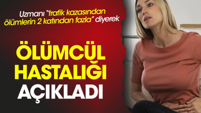 Uzmanı “trafik kazasından ölümlerin 2 katından fazla” diyerek ölümcül hastalığı açıkladı