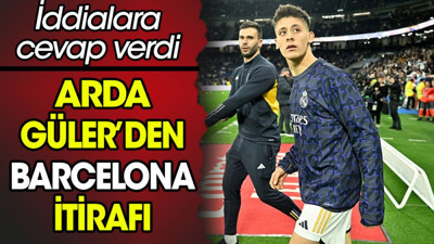 Arda Güler'den flaş Barcelona itirafı