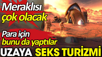 Uzaya seks turizmi. Para için bunu da yaptılar