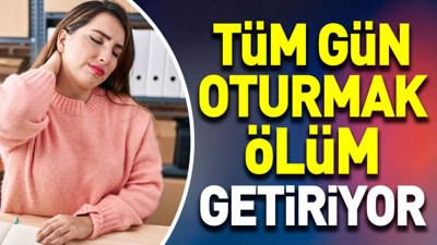 Tüm gün oturmak ölüm getiriyor